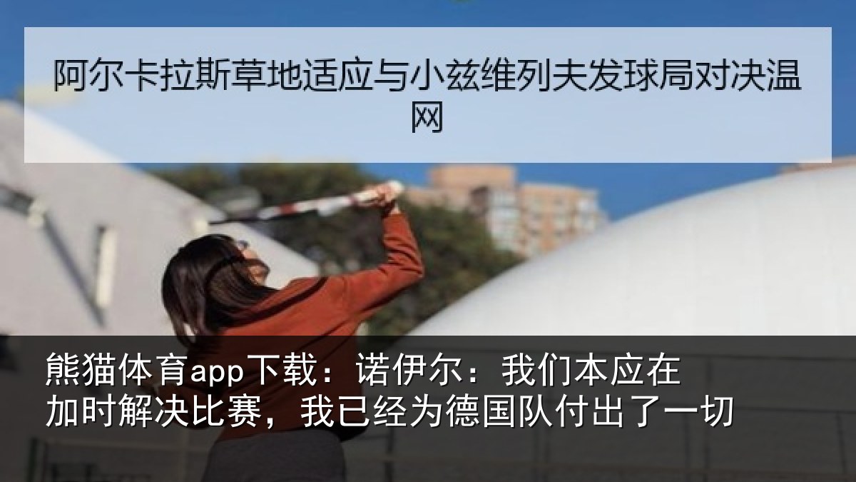 熊猫体育app下载:诺伊相关情况解决相关情况队付出了一切