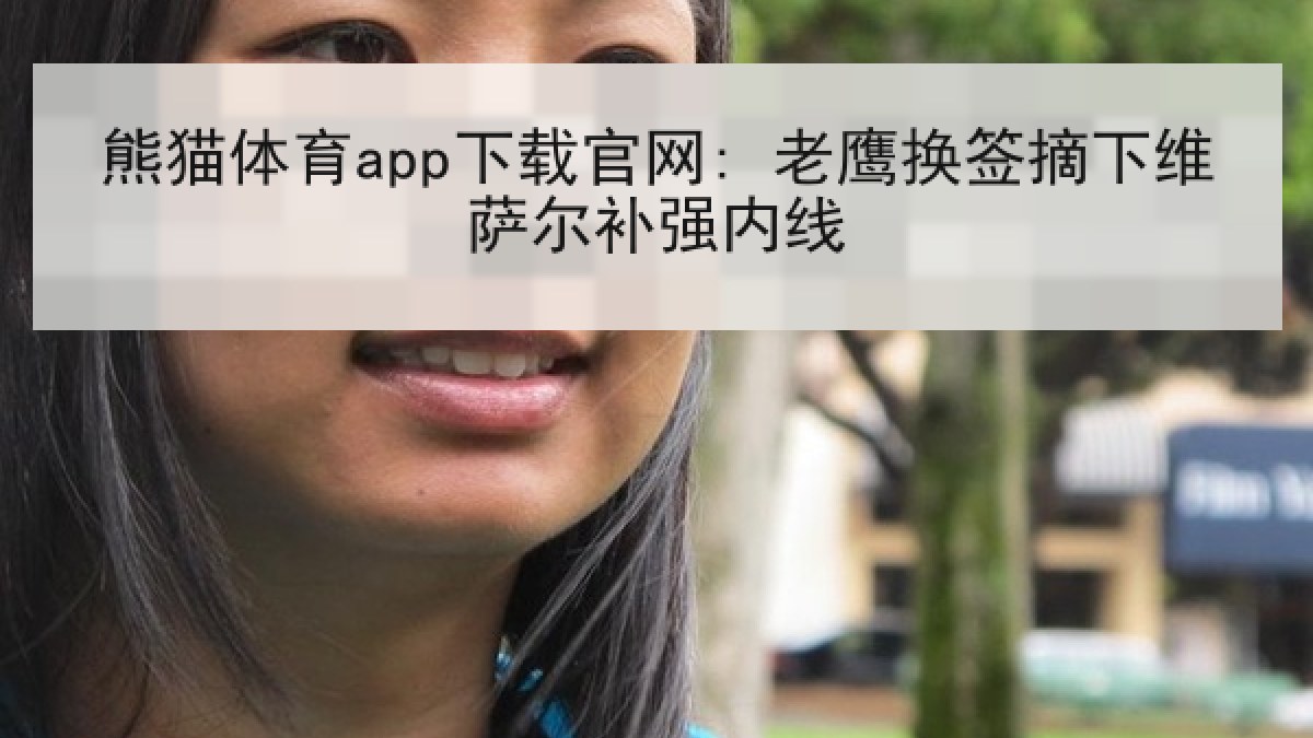 熊猫体育app下载官网: 老鹰换签摘下维萨尔补强内线