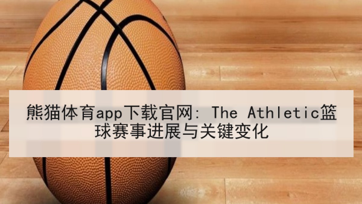 熊猫体育app下载官网: The Athletic篮球赛事进展与关键变化