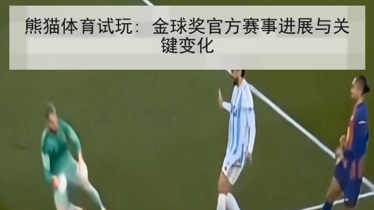 熊猫体育试玩: 金球奖官方赛事进展与关键变化