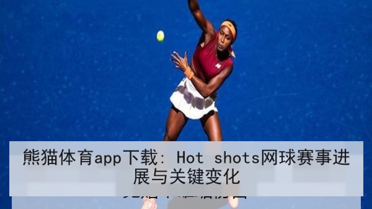 熊猫体育app下载: Hot shots网球赛事进展与关键变化