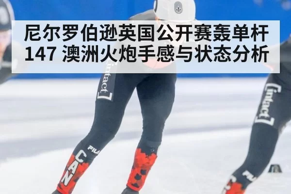 尼尔罗伯逊英国公开赛轰单杆147 澳洲火炮手感与状态分析