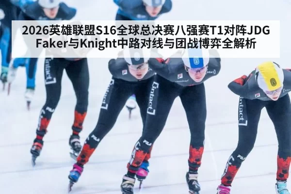 2026英雄联盟S16全球总决赛八强赛T1对阵JDG Faker与Knight中路对线与团战博弈全解析